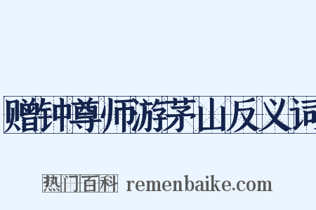 赠钟尊师游茅山反义词是什么意思的图片